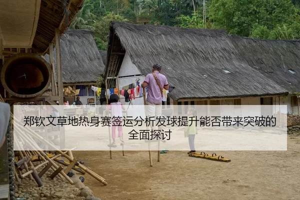 郑钦文草地热身赛签运分析发球提升能否带来突破的全面探讨