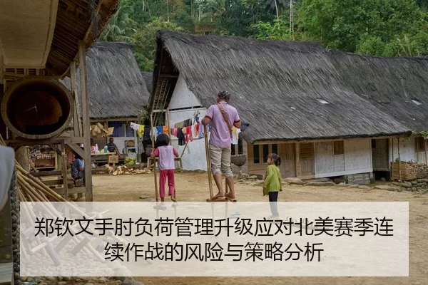 郑钦文手肘负荷管理升级应对北美赛季连续作战的风险与策略分析