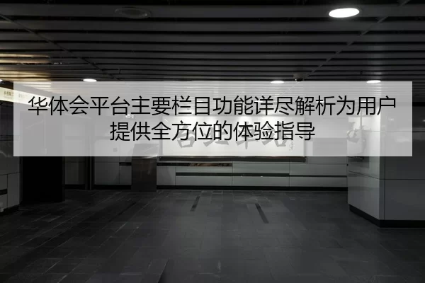 华体会平台主要栏目功能详尽解析为用户提供全方位的体验指导