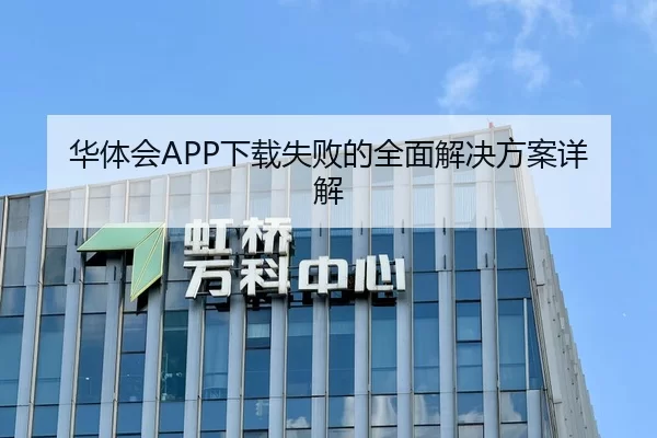 华体会APP下载失败的全面解决方案详解