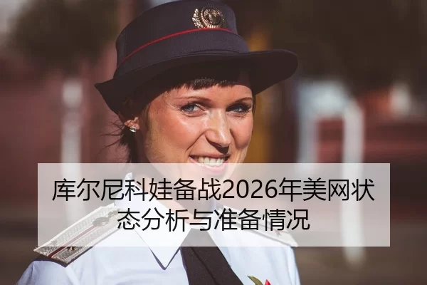 库尔尼科娃备战2026年美网状态分析与准备情况