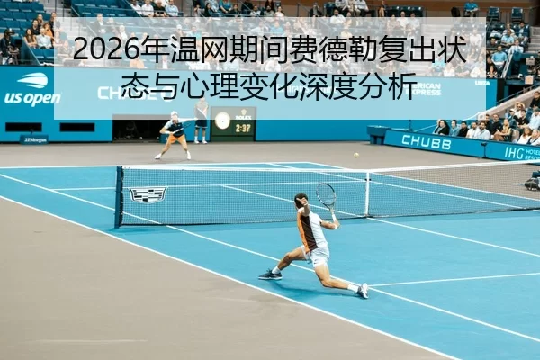 2026年温网期间费德勒复出状态与心理变化深度分析