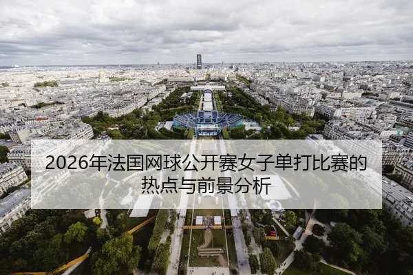 2026年法国网球公开赛女子单打比赛的热点与前景分析