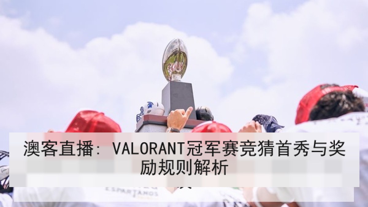 澳客直播: VALORANT冠军赛竞猜首秀与奖励规则解析