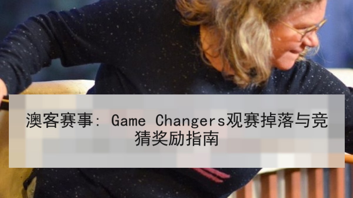澳客赛事: Game Changers观赛掉落与竞猜奖励指南 澳客赛事: Game Changers观赛掉落与竞猜奖励指南