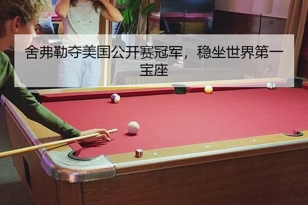 舍弗勒夺美国公开赛冠军，稳坐世界第一宝座