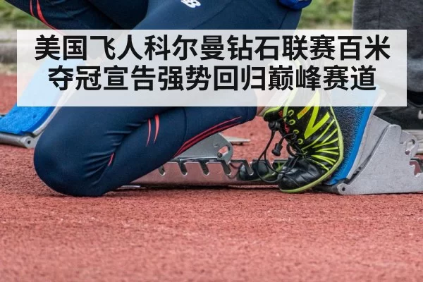 美国飞人科尔曼钻石联赛百米夺冠宣告强势回归巅峰赛道