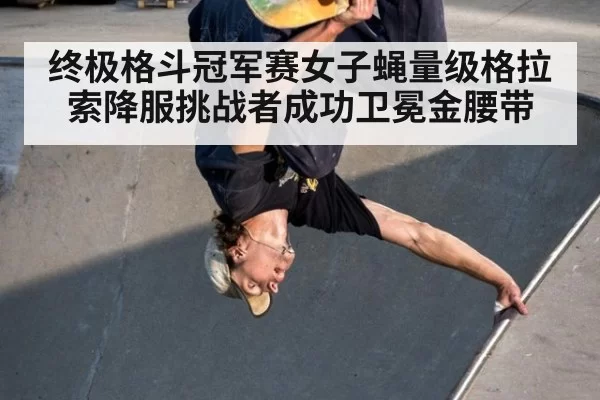 终极格斗冠军赛女子蝇量级格拉索降服挑战者成功卫冕金腰带