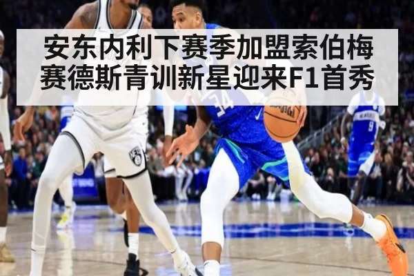 安东内利下赛季加盟索伯梅赛德斯青训新星迎来F1首秀