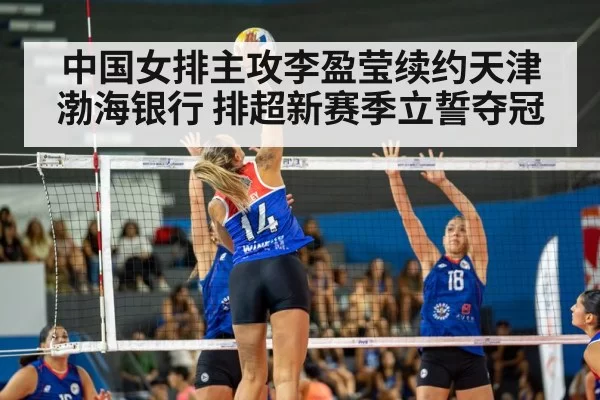 中国女排主攻李盈莹续约天津渤海银行 排超新赛季立誓夺冠