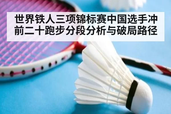 世界铁人三项锦标赛中国选手冲前二十跑步分段分析与破局路径
